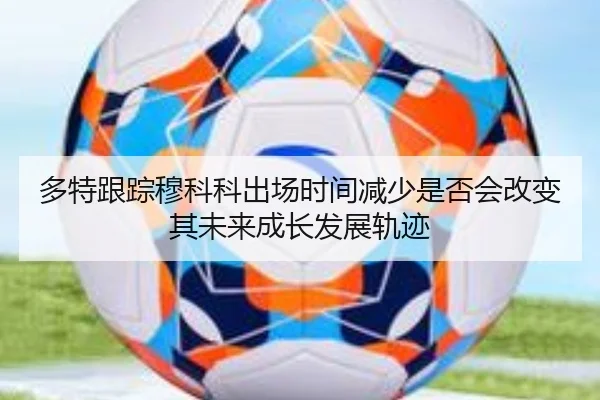 多特跟踪穆科科出场时间减少是否会改变其未来成长发展轨迹