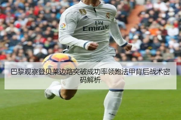巴黎观察登贝莱边路突破成功率领跑法甲背后战术密码解析