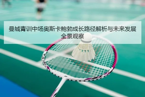曼城青训中场奥斯卡鲍勃成长路径解析与未来发展全景观察
