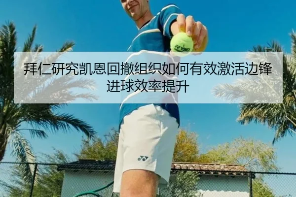 拜仁研究凯恩回撤组织如何有效激活边锋进球效率提升