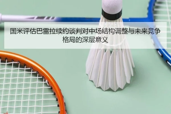 国米评估巴雷拉续约谈判对中场结构调整与未来竞争格局的深层意义